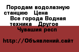 Породам водолазную станцию › Цена ­ 500 000 - Все города Водная техника » Другое   . Чувашия респ.